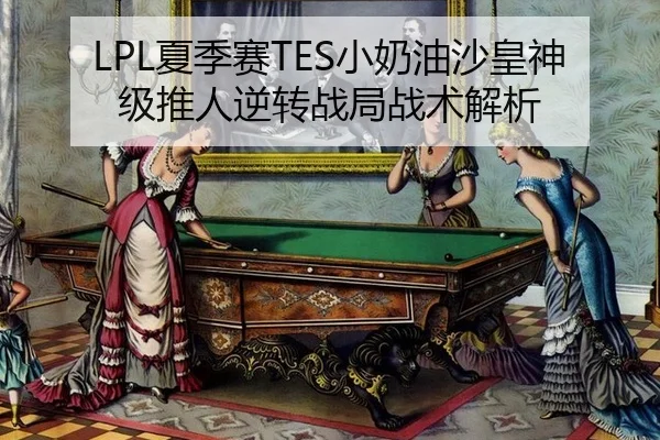 LPL夏季赛TES小奶油沙皇神级推人逆转战局战术解析
